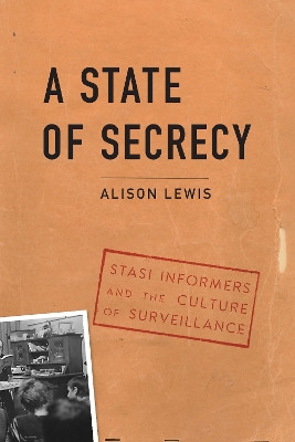 State of Secrecy: Stasi Informers and the Culture of Surveillance by Alison Lewis 9781640123793