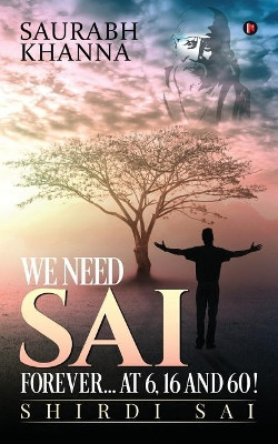 We Need Sai Forever...at 6, 16 and 60!: Shirdi Sai by Saurabh Khanna 9781643241067