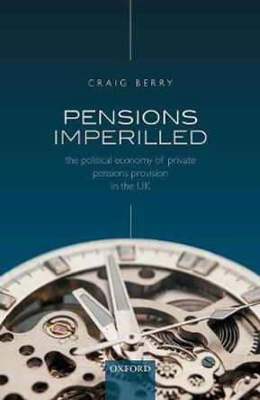 Pensions Imperilled: The Political Economy of Private Pensions Provision in the UK by Craig Berry