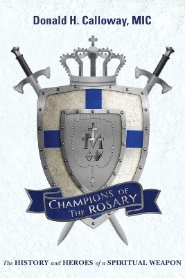 Champions of the Rosary: The History and Heroes of a Spiritual Weapon by Donald H Calloway 9781596143432