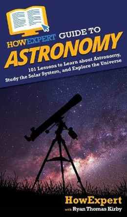 HowExpert Guide to Astronomy: 101 Lessons to Learn about Astronomy, Study the Solar System, and Explore the Universe by Howexpert 9781648914836