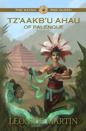 The Mayan Red Queen: Tz'aakb'u Ahau of Palenque (Mists of Palenque Book 3) by Leonide Martin 9781613399170