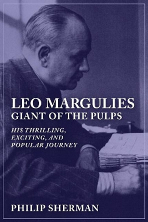 Leo Margulies: Giant of the Pulps: His Thrilling, Exciting, and Popular Journey by Philip Sherman 9781618272980