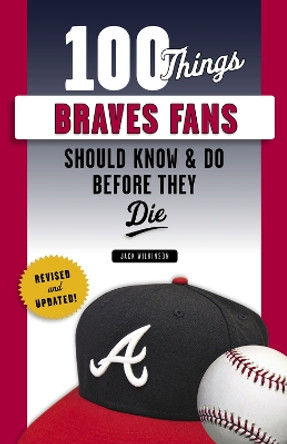 100 Things Braves Fans Should Know & Do Before They Die by Jack Wilkinson 9781629376943