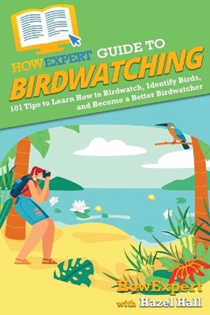 HowExpert Guide to Birdwatching: 101 Tips to Learn How to Birdwatch, Identify Birds, and Become a Better Birdwatcher by Howexpert 9781648919091