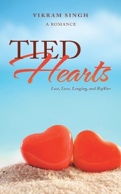 Tied Hearts: Lust, Love, Longing, and Rajveer by Vikram Singh 9781543701715