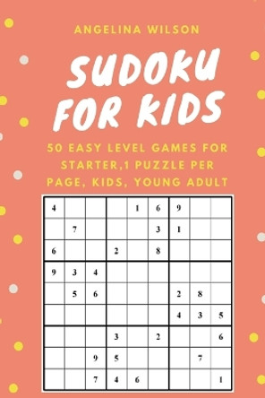 SUDOKU for KIDS: 50 Easy Level Games for Starter: 1 Puzzle per Page, Brain Training Games, Sudoku Puzzles Book, Teen, Young Adult, Adult, Senior by Angelina Wilson 9781544226477