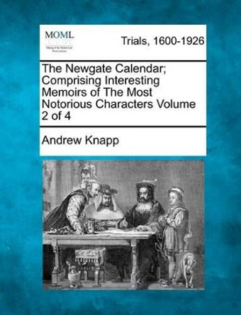 The Newgate Calendar; Comprising Interesting Memoirs of the Most Notorious Characters Volume 2 of 4 by Senior Lecturer in French Studies Andrew Knapp 9781275088412