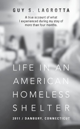 Life In An American Homeless Shelter: 2011 / Danbury, Connecticut by Guy S Lagrotta 9781647191290