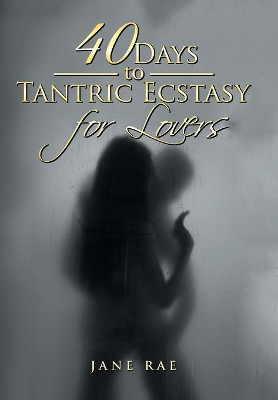 40 Days to Tantric Ecstasy for Lovers by Jane Rae 9781543404906