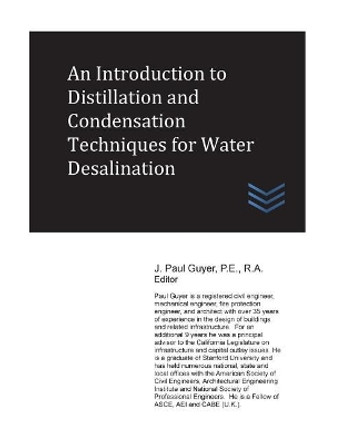 An Introduction to Distillation and Condensation Techniques for Water Desalination by J Paul Guyer 9781544923666