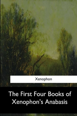 The First Four Books of Xenophon's Anabasis by J S Watson 9781547260478