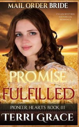 Mail Order Bride: Promise Fulfilled: Clean Western Historical Romance by Terri Grace 9781534972315