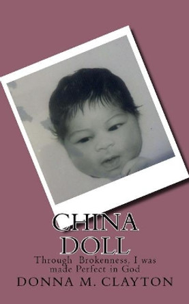 China Doll: Through Brokenness, I was made Perfect in God by Donna M Clayton 9781539725763