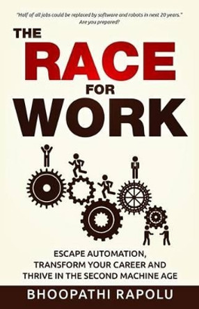 The Race for Work: Escape Automation, Transform Your Career and Thrive in the Second Machine Age by Bhoopathi Rapolu 9781539989127