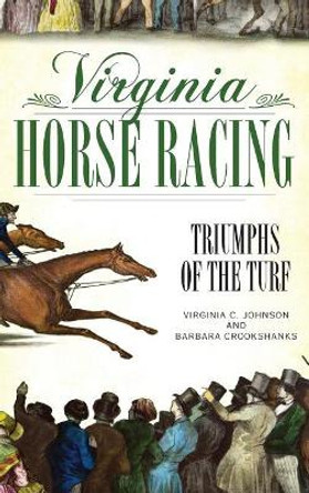 Virginia Horse Racing: Triumphs of the Turf by Virginia C Johnson 9781540218551