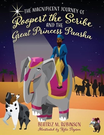 The Magnificent Journey of Roopert the Scribe and the Great Princess Paasha by Beatriz M Robinson 9781683146957