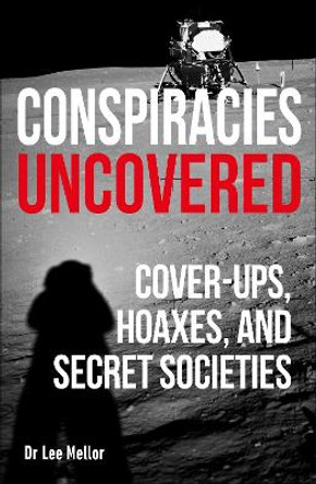 Conspiracies Uncovered: Cover-ups, Hoaxes and Secret Societies by Lee Dr Mellor