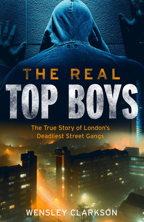 The Real Top Boys: The True Story of London's Deadliest Street Gangs by Wensley Clarkson