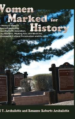 Women Marked for History: New Mexico's Women Leaders in Community and Government, Education, Military, Business, Healing Arts and Medicine, Entertainment, Cultural Preservation and the Arts by Phil T Archuletta 9781632936479