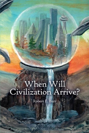 When Will Civilization Arrive? by Robert E Barr 9781647025212