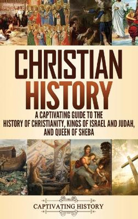 Christian History: A Captivating Guide to the History of Christianity, Kings of Israel and Judah, and Queen of Sheba by Captivating History 9781647480158
