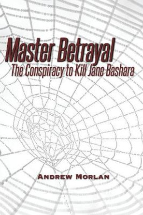 Master Betrayal: The Conspiracy to Kill Jane Bashara by Andrew Morlan 9781539676553