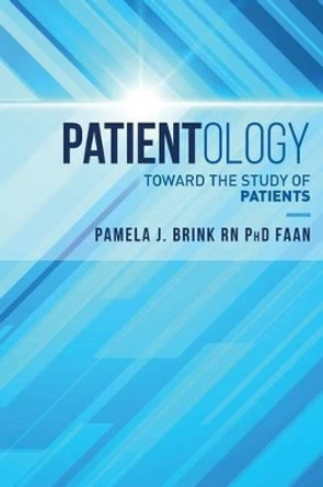 Patientology: Toward the Study of Patients by Pamela J Brink Rn Phd Faan 9781541191068