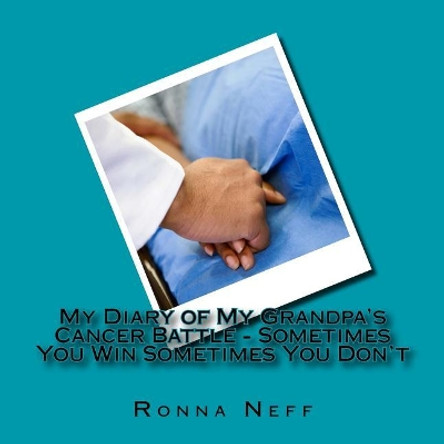My Diary of My Grandpa's Cancer Battle - Sometimes You Win Sometimes You Don't by Ronna L Neff 9781548047887