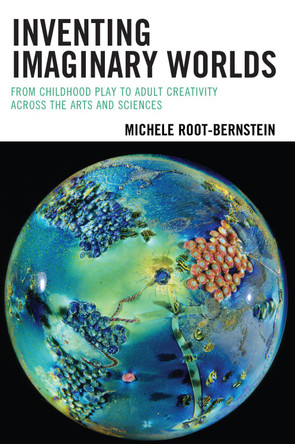 Inventing Imaginary Worlds: From Childhood Play to Adult Creativity Across the Arts and Sciences by Michele Root-Bernstein 9781475809794