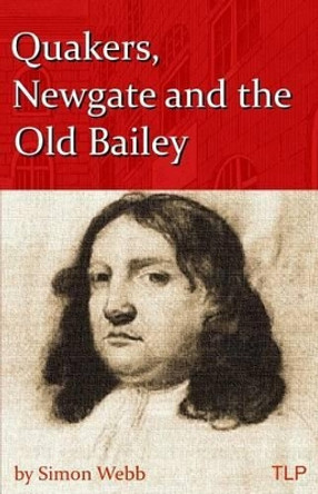 Quakers, Newgate and the Old Bailey by Simon Webb 9781523920662