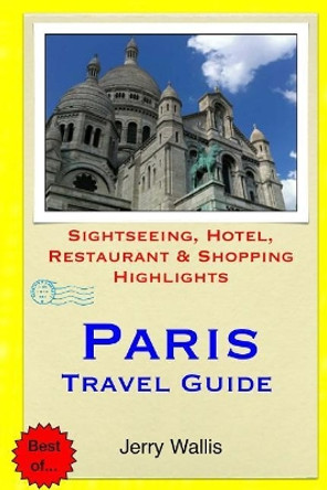 Paris Travel Guide: Sightseeing, Hotel, Restaurant & Shopping Highlights by Jerry Wallis 9781508990819