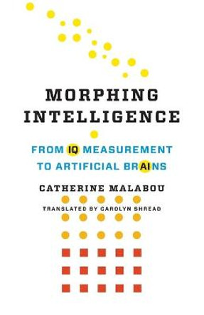 Morphing Intelligence: From IQ Measurement to Artificial Brains by Catherine Malabou