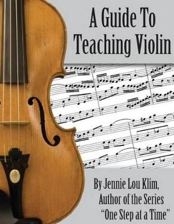 A Guide To Teaching Violin by Jennie Lou Klim 9781499187113