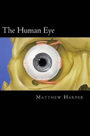 The Human Eye: A Fascinating Book Containing Human Eye Facts, Trivia, Images & Memory Recall Quiz: Suitable for Adults & Children by Matthew Harper 9781499682236