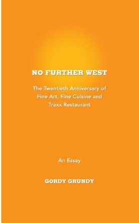 No Further West: A 20th Anniversary of Fine Art, Fine Cuisine + Traxx Restaurant by Gordy Grundy 9781979422192