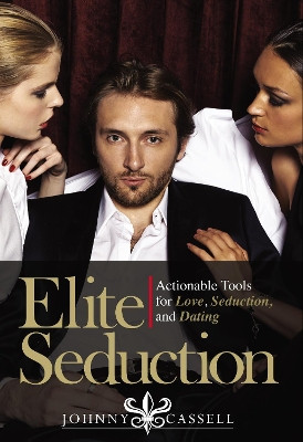 Elite Seduction: Actionable Tools for Love, Seduction, and Dating by Johnny Cassell 9781916027701