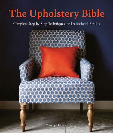 The Upholstery Bible: Complete Step-by-Step Techniques for Professional Results by Cherry Dobson