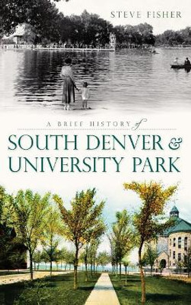 A Brief History of South Denver & University Park by Steven Fisher 9781540230003