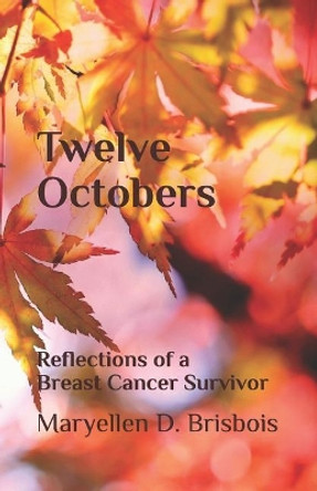 Twelve Octobers: Reflections of a Breast Cancer Survivor by Maryellen D Brisbois 9781547214679