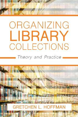 Organizing Library Collections: Theory and Practice by Gretchen L. Hoffman 9781538108512