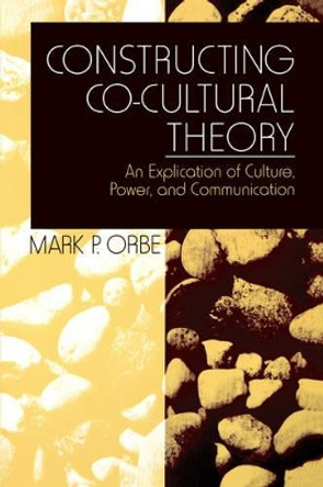 Constructing Co-Cultural Theory: An Explication of Culture, Power, and Communication by Mark P. Orbe 9780761910688