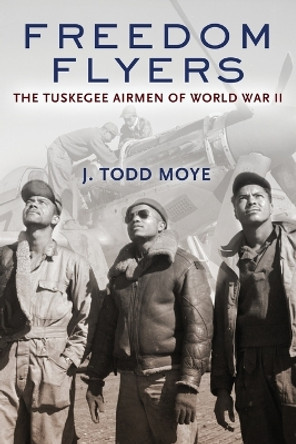 Freedom Flyers: The Tuskegee Airmen of World War II by J. Todd Moye 9780199896554