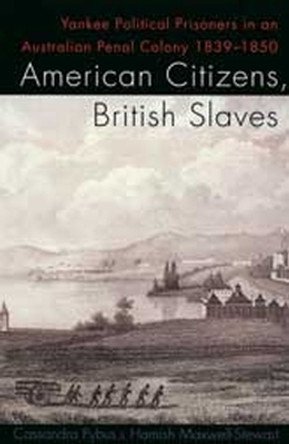 American Citizens, British Slaves: Yankee Political Prisoners in an Australian Penal Colony, 1839-1850 by Cassandra Pybus 9780522850277