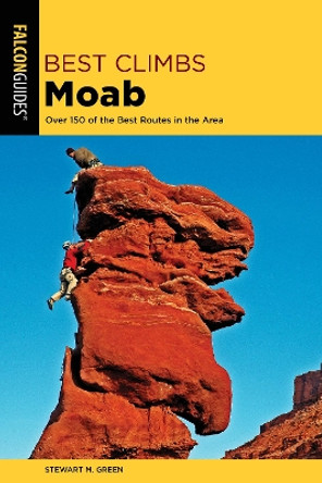 Best Climbs Moab: Over 150 Of The Best Routes In The Area by Stewart M. Green 9781493039357