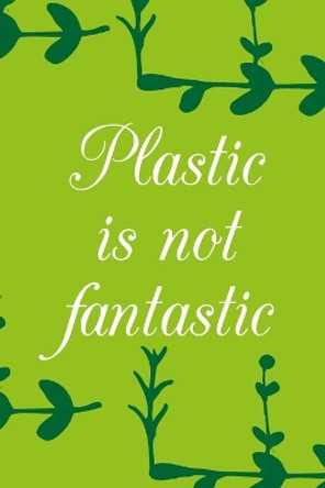 Plastic is not fantastic by Alphaprint Inc 9781656136558