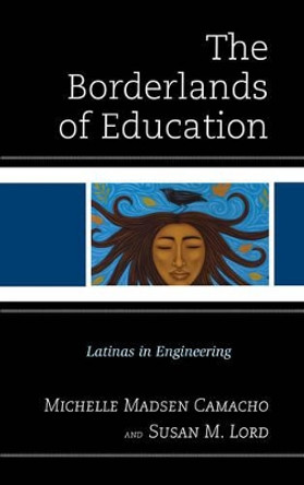 The Borderlands of Education: Latinas in Engineering by Michelle Madsen Camacho 9781498557146