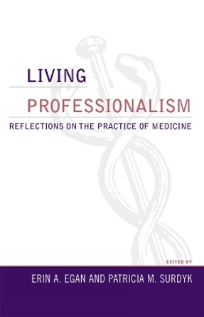 Living Professionalism: Reflections on the Practice of Medicine by Erin A. Egan 9780742548510