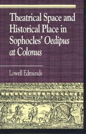 Theatrical Space and Historical Place in Sophocles' Oedipus at Colonus by Lowell Edmunds 9780847683208