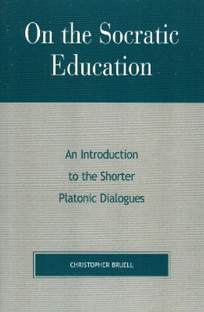 On the Socratic Education: An Introduction to the Shorter Platonic Dialogues by Christopher Bruell 9780847694020